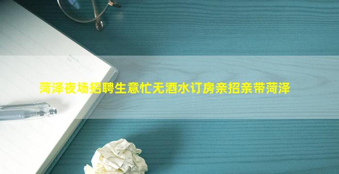 菏泽夜场招聘生意忙无酒水订房亲招亲带菏泽
